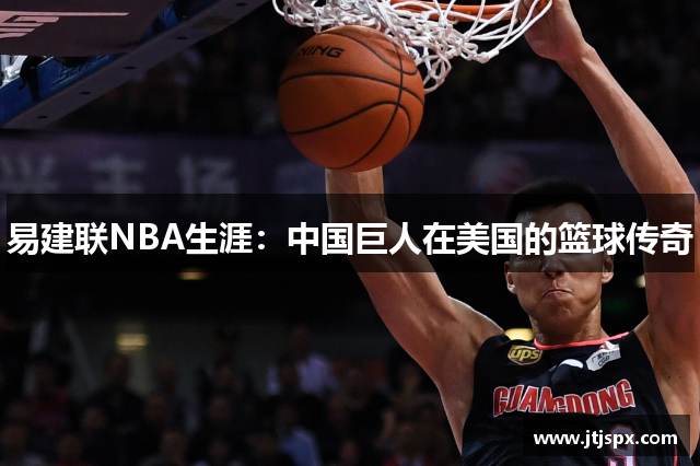 易建联NBA生涯：中国巨人在美国的篮球传奇